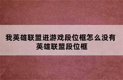 我英雄联盟进游戏段位框怎么没有 英雄联盟段位框